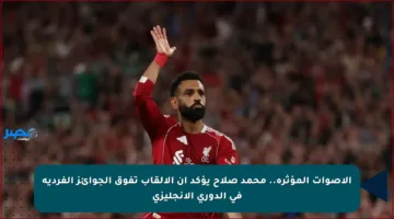 الأصوات المؤثرة.. محمد صلاح يؤكد أن الألقاب تفوق الجوائز الفردية في الدوري الإنجليزي